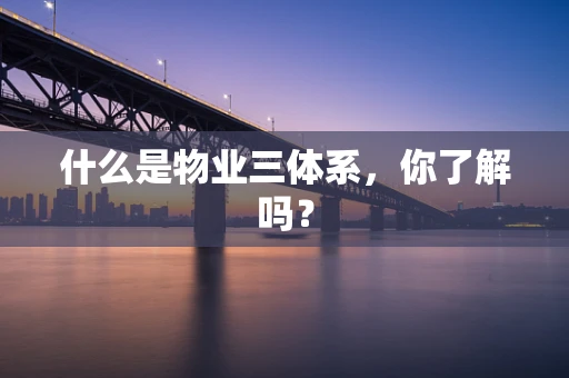 什么是物业三体系，你了解吗？